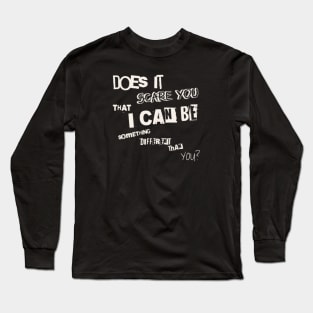 Does it scare you that i can be something different than you? (White letter) Long Sleeve T-Shirt